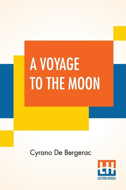 A Voyage To The Moon: Histoire Comique Des E&#769;Tats Et Empires De La Lune (Comical History Of The States & Empires Of The World Of The Mo by Bergerac, Cyrano de