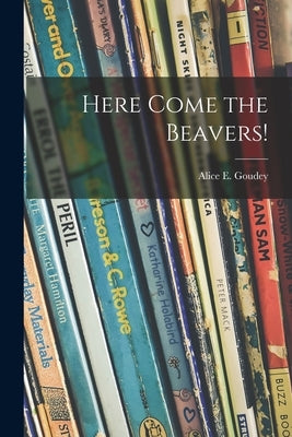 Here Come the Beavers! by Goudey, Alice E. 1898-