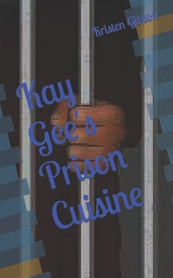 Kay Gee's Prison Cuisine by Gibson, Kristen Ranay