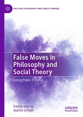 False Moves in Philosophy and Social Theory: Losing Public Purpose by Murray, Patrick