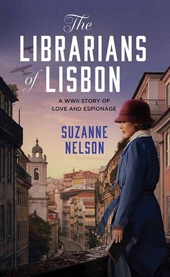 The Librarians of Lisbon: A WWII Story of Love and Espionage by Nelson, Suzanne