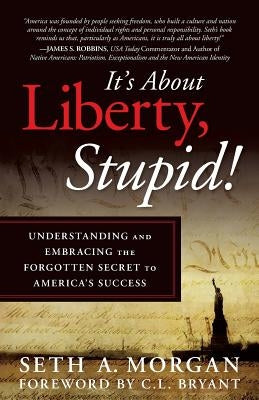 It's about Liberty, Stupid!: Understanding and Embracing the Forgotten Secret to America's Success by Morgan, Seth a.