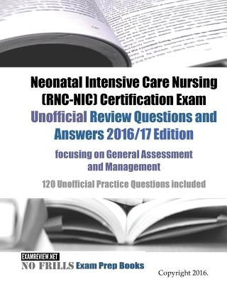 Neonatal Intensive Care Nursing (RNC-NIC) Certification Exam Unofficial Review Questions and Answers 2016/17 Edition, focusing on General Assessment a by Examreview