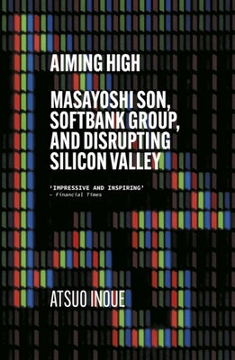 Aiming High: Masayoshi Son, Softbank, and Disrupting Silicon Valley by Inoue, Atsuo