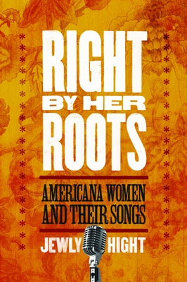 Right by Her Roots: Americana Women and Their Songs by Hight, Jewly