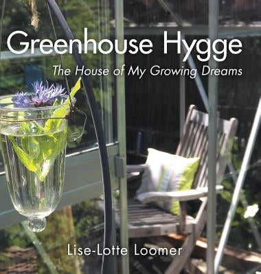 Greenhouse Hygge: The House of My Growing Dreams by Loomer, Lise-Lotte