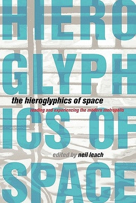 The Hieroglyphics of Space: Reading and Experiencing the Modern Metropolis by Leach, Neil