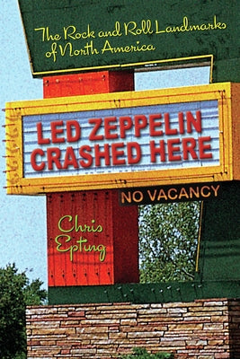 Led Zeppelin Crashed Here: The Rock and Roll Landmarks of North America by Epting, Chris