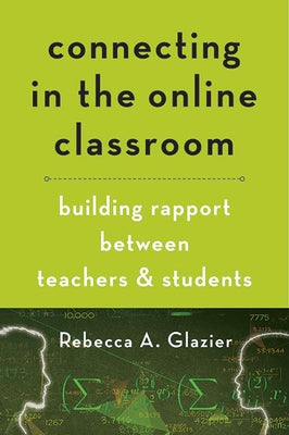 Connecting in the Online Classroom: Building Rapport Between Teachers and Students by Glazier, Rebecca A.