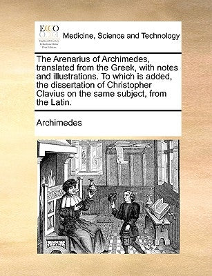 The Arenarius of Archimedes, Translated from the Greek, with Notes and Illustrations. to Which Is Added, the Dissertation of Christopher Clavius on th by Archimedes