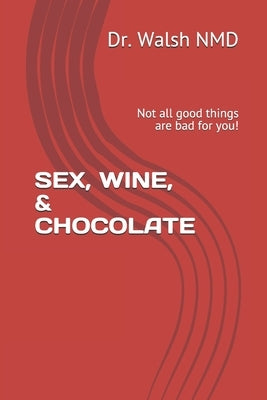 Sex, Wine, & Chocolate: Not all good things are bad for you! by DuBois, Danielle