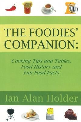 The Foodies Companion: : Cooking Tips and Tables, Food History anfd Fun Food Facts by Holder, Ian Alan