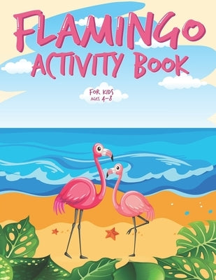 Flamingo Activity Book for Kids Ages 4-8: Funny Flamingo Workbook for Kids with Flamingo Coloring Pages, Counting, Sudoku, Mazes, Dot To Dot, Dot Mark by Kolors, Krazy