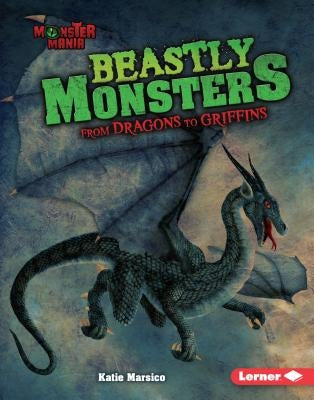 Beastly Monsters: From Dragons to Griffins by Marsico, Katie