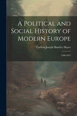 A Political and Social History of Modern Europe: 1500-1815 by Hayes, Carlton Joseph Huntley