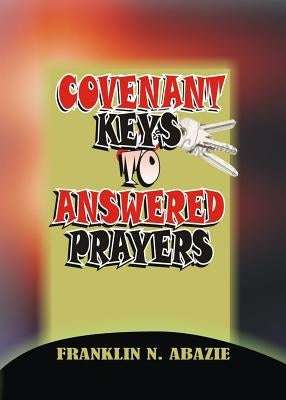 Covenant Keys to Answered Prayers: Prayer by Abazie, Franklin N.