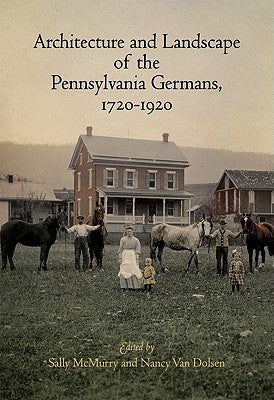 Architecture and Landscape of the Pennsylvania Germans, 1720-1920 by McMurry, Sally