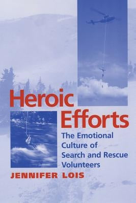 Heroic Efforts: The Emotional Culture of Search and Rescue Volunteers by Lois, Jennifer