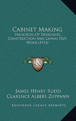 Cabinet Making: Principles Of Designing, Construction And Laying Out Work (1913) by Rudd, James Henry