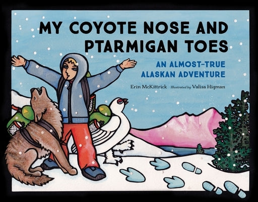 My Coyote Nose and Ptarmigan Toes: An Almost-True Alaskan Adventure by McKittrick, Erin