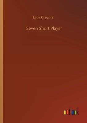 Seven Short Plays by Gregory, Lady