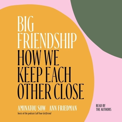 Big Friendship: How We Keep Each Other Close by Sow, Aminatou