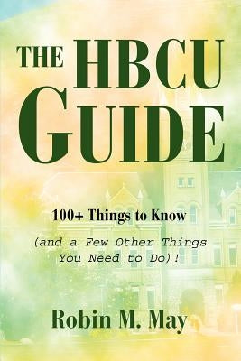 The HBCU Guide: 100+ Things to Know (and a Few Other Things You Need to Do)! by May, Robin M.