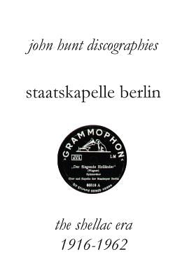 Staatskapelle Berlin. the Shellac Era 1916-1962. by Hunt, John