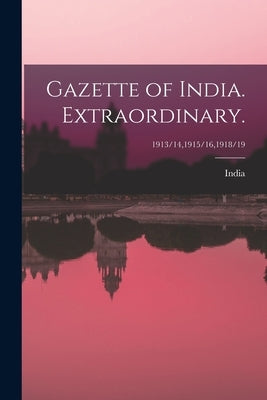 Gazette of India. Extraordinary.; 1913/14,1915/16,1918/19 by India