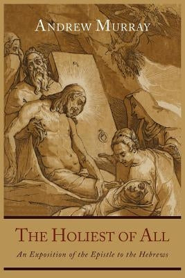 The Holiest of All: An Exposition of the Epistle to the Hebrews by Murray, Andrew