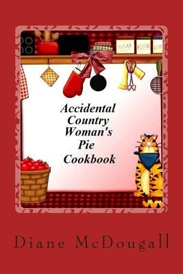 Accidental Country Woman's Pie Cookbook by McDougall Mrs, Diane