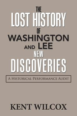 The Lost History of Washington and Lee: New Discoveries: A Historical Performance Audit by Wilcox, Kent