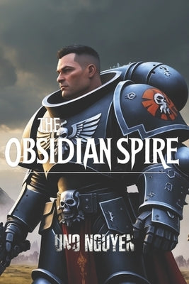 The Obsidian Spire: A Warhammer 40k Tale of Sacrifice, Betrayal, and the Void's Reckoning by Nguyen, Uno