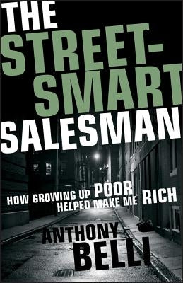 The Street-Smart Salesman: How Growing Up Poor Helped Make Me Rich by Belli, Anthony