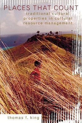 Places That Count: Traditional Cultural Properties in Cultural Resource Management by King, Thomas F.