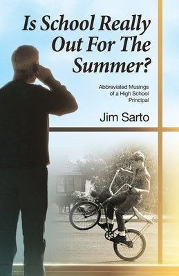 Is School Really Out For The Summer?: Abbreviated Musings of a High School Principal by Sarto, Jim