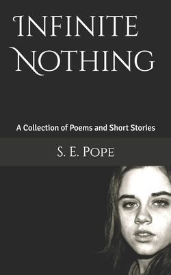 Infinite Nothing: A Collection of Poems and Short Stories by Pope, S. E.