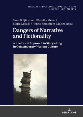 Dangers of Narrative and Fictionality: A Rhetorical Approach to Storytelling in Contemporary Western Culture by Fludernik, Monika