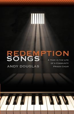 Redemption Songs: A Year in the Life of a Community Prison Choir by Douglas, Andy