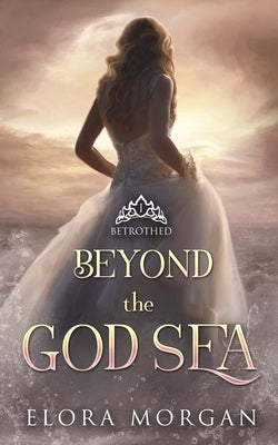 Beyond the God Sea: Betrothed by Morgan, Elora