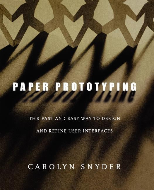 Paper Prototyping: The Fast and Easy Way to Design and Refine User Interfaces by Snyder, Carolyn