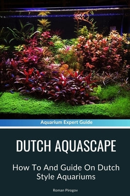 Dutch Aquascape: How To And Guide On Dutch Style Aquariums by Pirogov, Roman