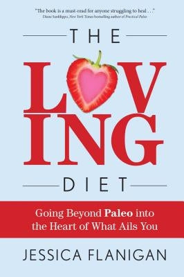 The Loving Diet: Going Beyond Paleo Into the Heart of What Ails You by Flanigan, Jessica