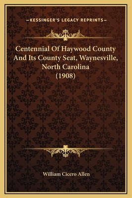 Centennial of Haywood County and Its County Seat, Waynesville, North Carolina (1908) by Allen, William Cicero