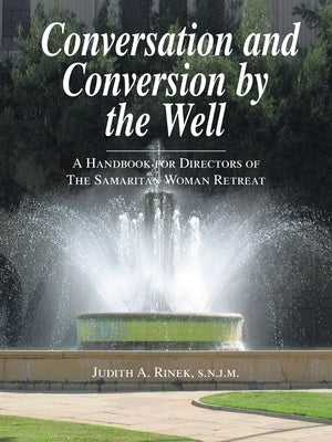 Conversation and Conversion by the Well: A Handbook For Directors Of The Samaritan Woman Retreat by Rinek S. N. J. M., Judith A.