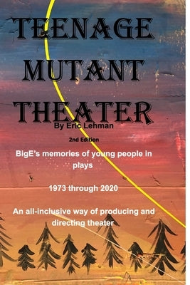 Teenage Mutant Theater2nd Edition: An All-Inclusive Way Of Producing & Directing Theater by Lehman, Eric