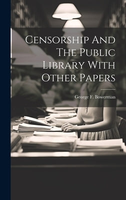 Censorship And The Public Library With Other Papers by Bowerman, George F.