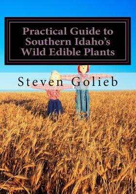 Practical Guide to Southern Idaho's Wild Edible Plants: A Survival Guide by Golieb, Steven C.