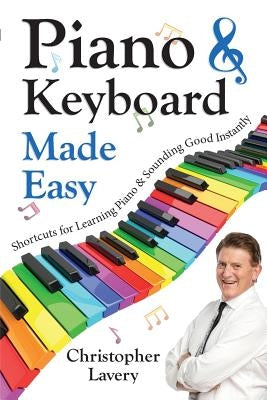 Piano & Keyboard Made Easy: Shortcuts For Learning Piano & Sounding Good Instantly by Lavery, Christopher