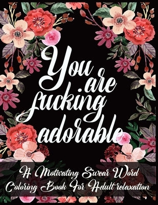 You Are Fucking Adorable: A Motivating Swear Word Coloring Book For Adult relaxation by Print House, Kr